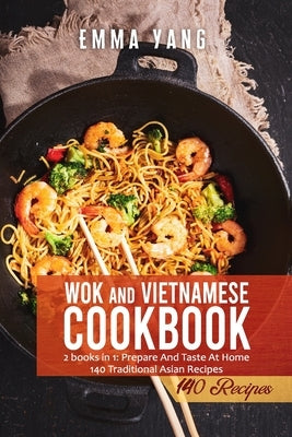 Wok And Vietnamese Cookbook: 2 books in 1: Prepare And Taste At Home 140 Traditional Asian Recipes by Yang, Emma