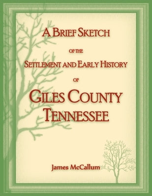 A Brief Sketch of the Settlement and Early History of Giles County, Tennessee by McCallum, James