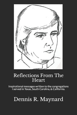 Reflections From The Heart: Inspirational messages written to the congregations I served in Texas, South Carolina, & California. by Maynard, Dennis R.