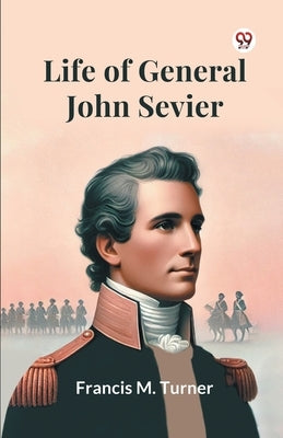 Life Of General John Sevier by Turner, Francis M.