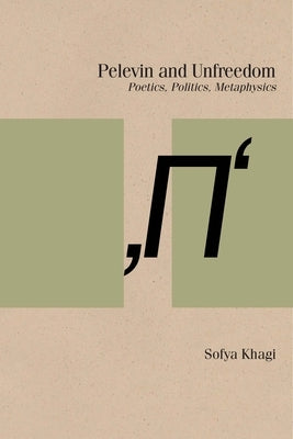 Pelevin and Unfreedom: Poetics, Politics, Metaphysics by Khagi, Sofya