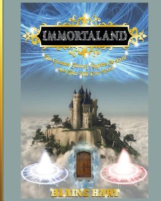 Immortaland: The Greatest Fantasy Kingdom To Exist And That Will Ever Exist by Hart, Blaine