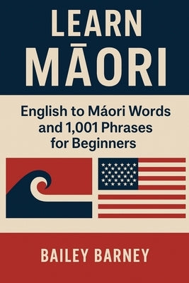 Learn Māori: English to Māori Words and 1,001 Phrases for Beginners by Barney, Bailey