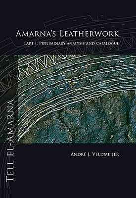 Amarna's Leatherwork. Part I: Preliminary Analysis and Catalogue by Veldmeijer, Andre J.