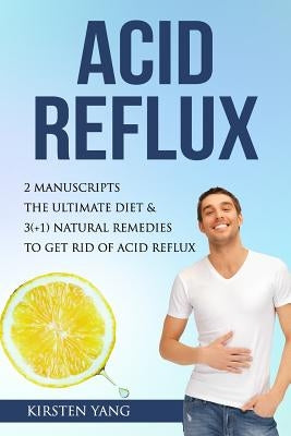 Acid Reflux: 2 Manuscripts - Acid Reflux Diet & Reflux: Finally Free - The Ultimate Combo to Get Rid of Acid Reflux by Yang, Kirsten