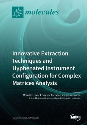 Innovative Extraction Techniques and Hyphenated Instrument Configuration for Complex Matrices Analysis by Locatelli, Marcello