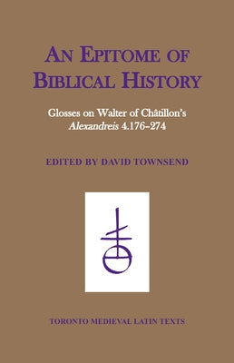An Epitome of Biblical History: Glosses on Walter of Chatillon's 'Alexandreis' 4.176-274 by Townsend, David