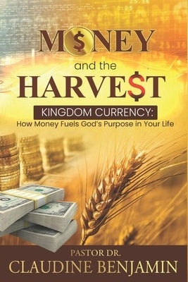 Money and the Harvest: Kingdom Currency - How Money Fuels God's Purpose In Your Life by Benjamin, Claudine