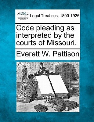 Code pleading as interpreted by the courts of Missouri. by Pattison, Everett W.