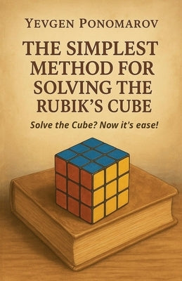 The simplest method for solving the Rubik's Cube by Ponomarov, Yevgen