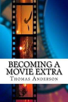Becoming a movie extra: Guide to becoming the best background actor by Anderson, Thomas N.