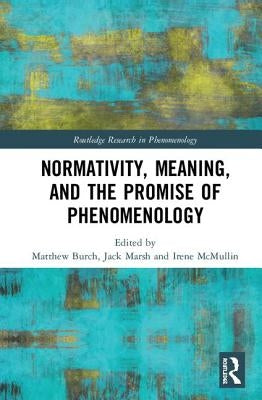 Normativity, Meaning, and the Promise of Phenomenology by Burch, Matthew