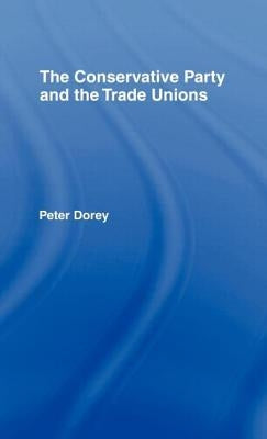 The Conservative Party and the Trade Unions by Dorey, Peter