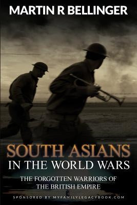 South Asians in the World Wars: The Forgotten Warriors of the British Empire by Bellinger, Martin R.