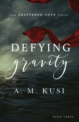 Defying Gravity: Shattered Cove Series Book 3 by Kusi, A. M.