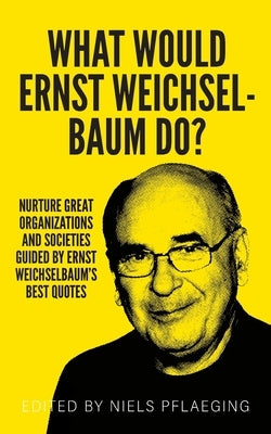 What would Ernst Weichselbaum do?: Nurture great organizations and societies guided by Ernst Weichselbaum's best quotes by Pflaeging, Niels
