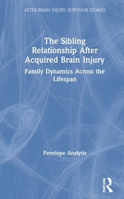 The Sibling Relationship After Acquired Brain Injury: Family Dynamics Across the Lifespan by Analytis, Penelope