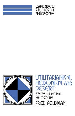 Utilitarianism, Hedonism, and Desert: Essays in Moral Philosophy by Feldman, Fred