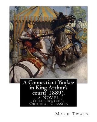 A Connecticut Yankee in King Arthur's court( 1889). By: Mark Twain: A NOVEL (illustrated), Original Classics by Twain, Mark