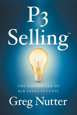 P3 Selling: The Essentials of B2B Sales Success by Nutter, Greg