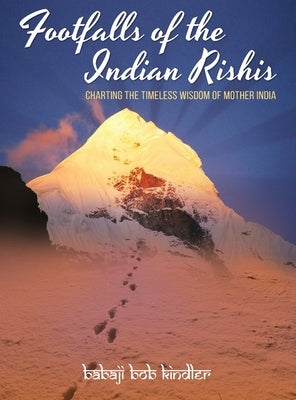 Footfalls of the Indian Rishis: Charting the Timeless Wisdom of Mother India by Kindler, Babaji Bob