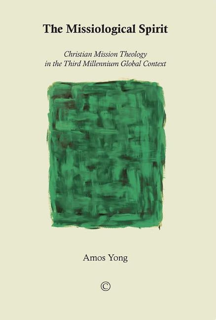 The Missiological Spirit: Christian Mission Theology in the Third Millennium Global Context by Yong, Amos