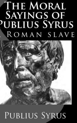 The Moral Sayings of Publius Syrus: A Roman Slave by Syrus, Publius