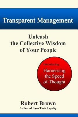 Transparent Management: Unleash The Collective Genius Of Your People by Brown, Robert