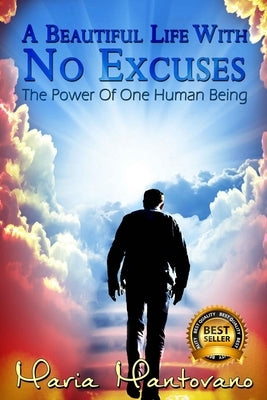 A Beautiful Life with No Excuses: The Power of One Human Being by Mantovano, Maria