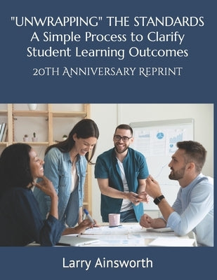 "UNWRAPPING" THE STANDARDS A Simply Process to Clarify Student Learning Outcomes: 20th Anniversary Reprint by Ainsworth, Larry