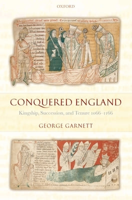 Conquered England: Kingship, Succession, and Tenure, 1066-1166 by Garnett, George