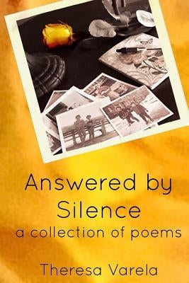 Answered by Silence: a collection of poems by Varela, Theresa