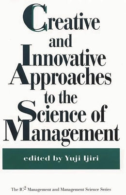 Creative and Innovative Approaches to the Science of Management by Ijiri, Yuji