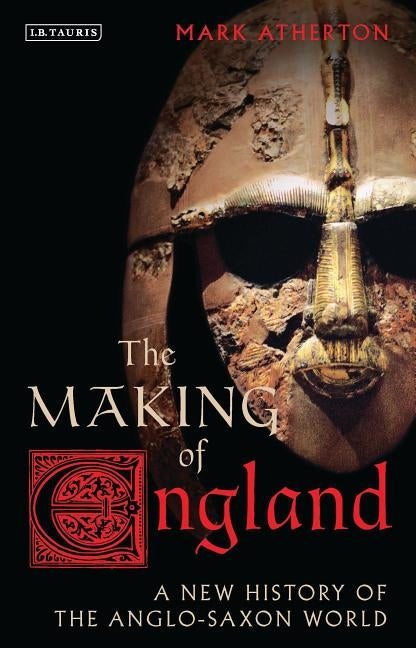 The Making of England: A New History of the Anglo-Saxon World by Atherton, Mark