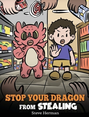 Stop Your Dragon from Stealing: A Children's Book About Stealing. A Cute Story to Teach Kids Not to Take Things that Don't Belong to Them by Herman, Steve