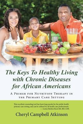 The Keys To Healthy Living with Chronic Diseases for African Americans: A Primer for Nutrition Therapy in the Primary Care Setting by Atkinson, Cheryl Campbell