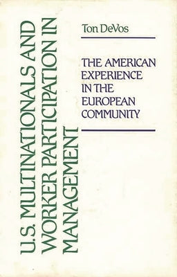 U.S. Multinationals and Worker Participation in Management: The American Experience in the European Community by Devos, Ton