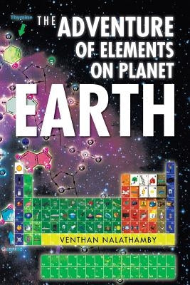 The Adventure of Elements on Planet Earth by Nalathamby, Venthan