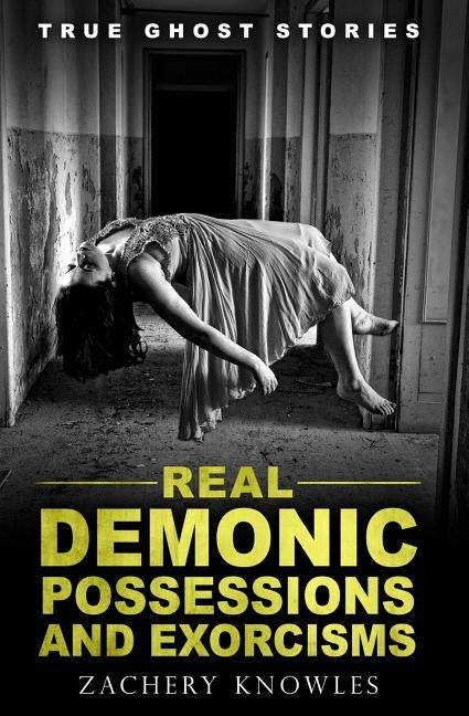True Ghost Stories: Real Demonic Possessions and Exorcisms by Knowles, Zachery