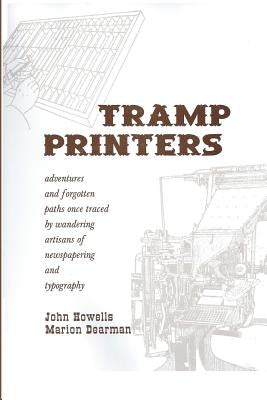 Tramp Printers: Adventures and Forgotten Paths Once Traced by Wandering Artisans of Newspapering and Typography by Howells, John