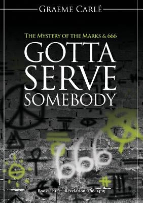 Gotta Serve Somebody: The Mystery of the Marks & 666 by Carlé, Graeme