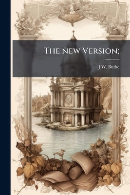 The new Version; by Burke, J. W. [From Old Catalog]