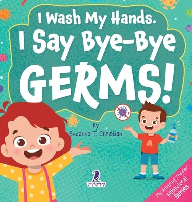 I Wash My Hands. I Say Bye-Bye Germs!: An Affirmation-Themed Toddler Book About Germs (Ages 2-4) by Christian, Suzanne T.