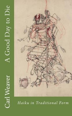 A Good Day to Die: Haiku in Traditional Form by Weaver, Carl E.
