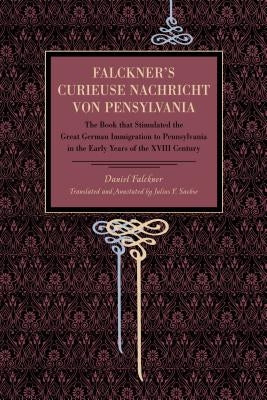 Falckner's Curieuse Nachricht von Pensylvania: The Book that Stimulated the Great German Immigration to Pennsylvania in the Early Years of the XVIII C by Falckner, Daniel