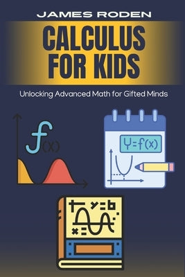 Calculus for Kids: Unlocking Advanced Math for Gifted Minds by Roden, James