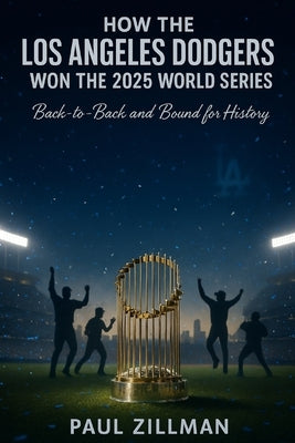 How the Los Angeles Dodgers Won the 2025 World Series: Back-to-Back and Bound for History by Zillman, Paul