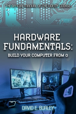 Hardware Fundamentals: Build your computer from 0 - The Official manual of the Udemy course by Ciurca, Cristina