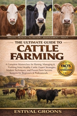 The Ultimate Guide to Cattle Farming: A Complete Masterclass for Raising, Managing & Profiting from Healthy Cattle: Expert Strategies, Modern Techniqu by Groons, Estival
