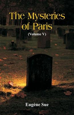 The Mysteries of Paris: (Volume V) by Sue, Eugene